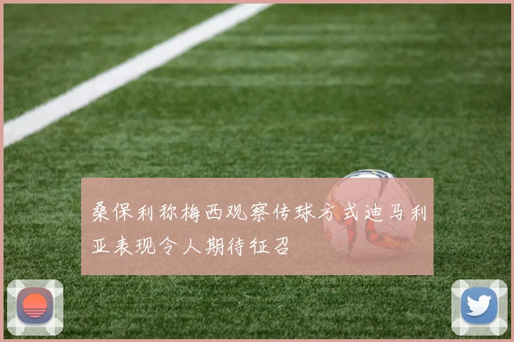 桑保利称梅西观察传球方式迪马利亚表现令人期待征召