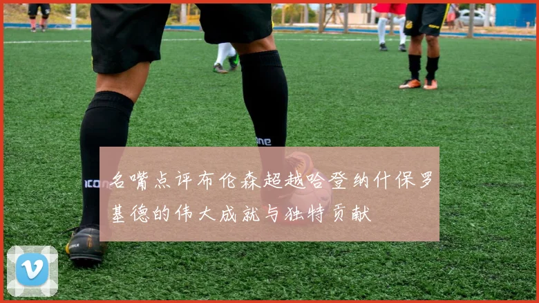 名嘴点评布伦森超越哈登纳什保罗基德的伟大成就与独特贡献