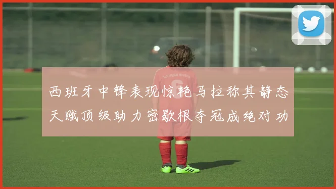 西班牙中锋表现惊艳马拉称其静态天赋顶级助力密歇根夺冠成绝对功臣