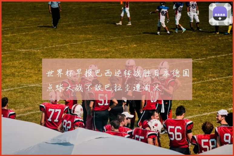 世界杯早报巴西逆转战胜日本德国点球大战不敌巴拉圭遭淘汰