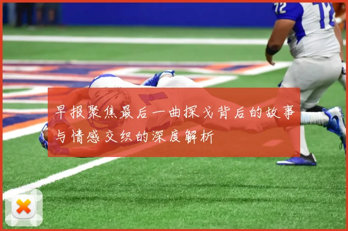 早报聚焦最后一曲探戈背后的故事与情感交织的深度解析