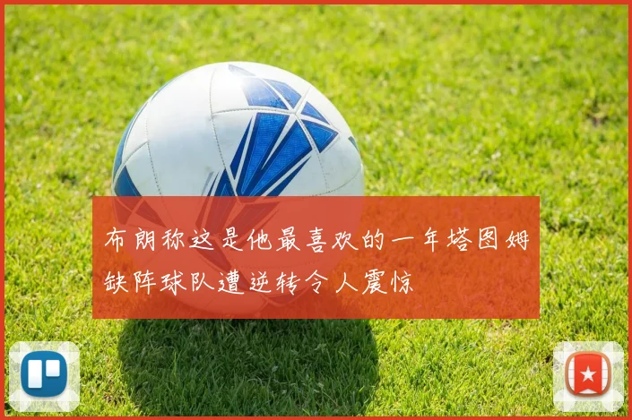 布朗称这是他最喜欢的一年塔图姆缺阵球队遭逆转令人震惊